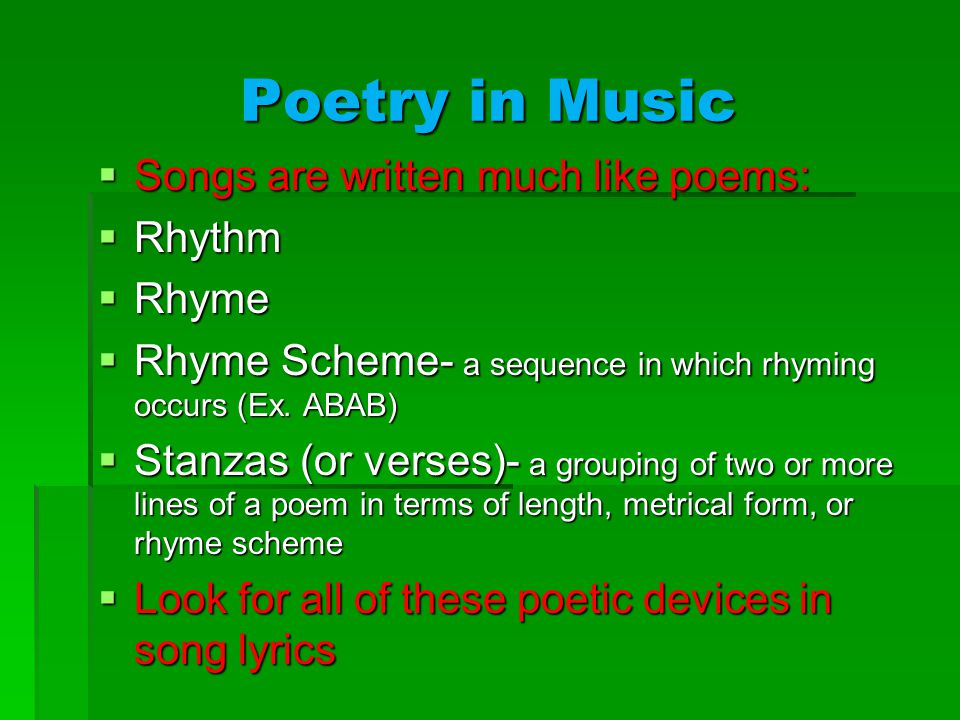 Poetry in Music  Songs are written much like poems:  Rhythm  Rhyme  Rhyme Scheme- a sequence in which rhyming occurs (Ex.
