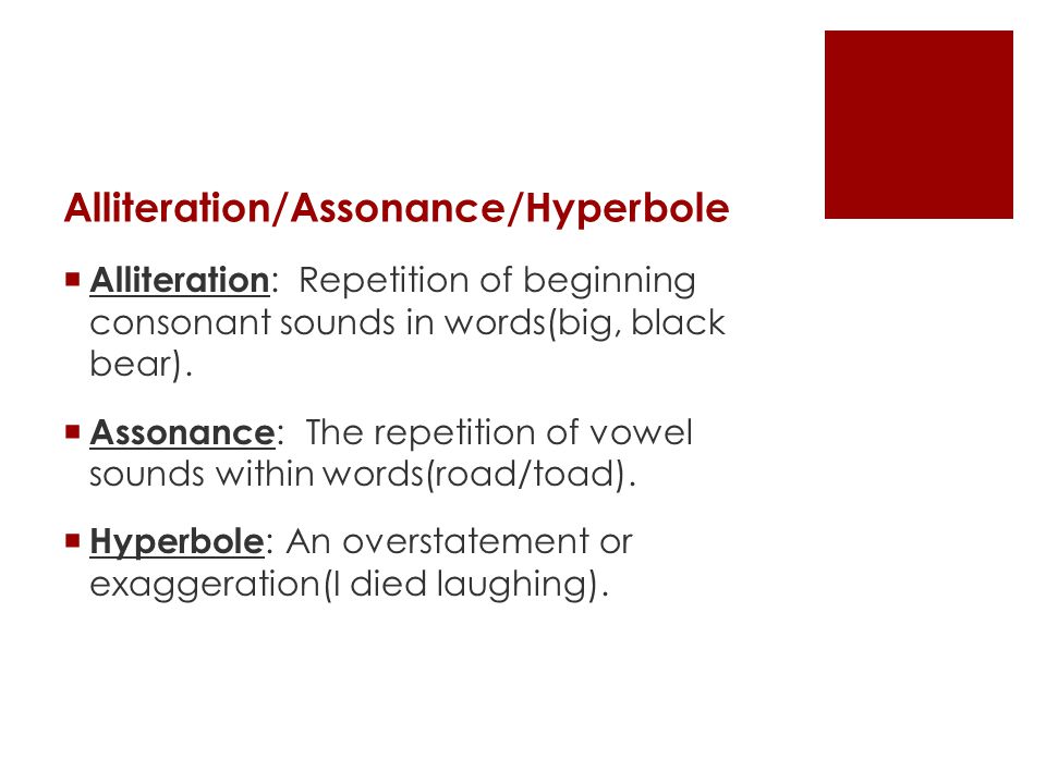 Alliteration/Assonance/Hyperbole  Alliteration : Repetition of beginning consonant sounds in words(big, black bear).