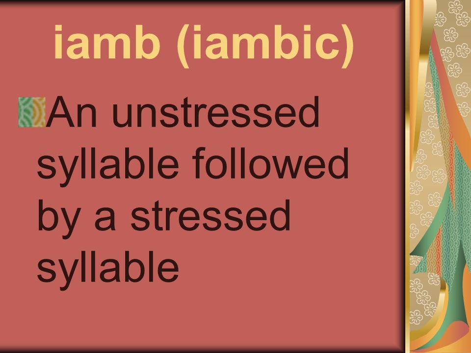 iamb (iambic) An unstressed syllable followed by a stressed syllable
