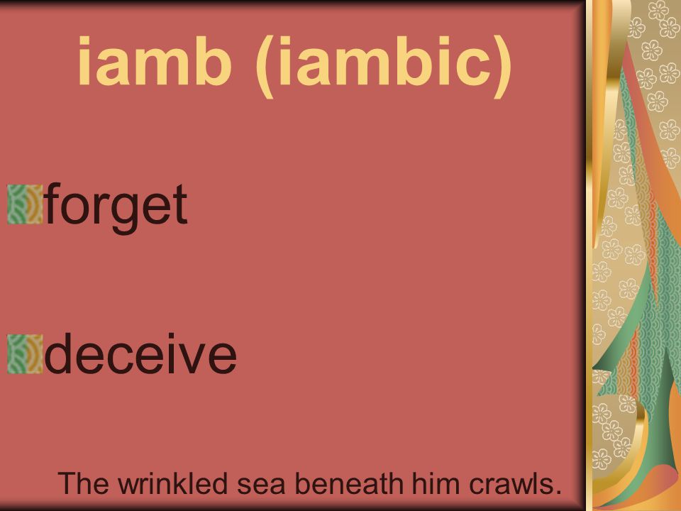 iamb (iambic) forget deceive The wrinkled sea beneath him crawls.