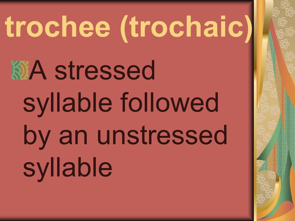trochee (trochaic) A stressed syllable followed by an unstressed syllable