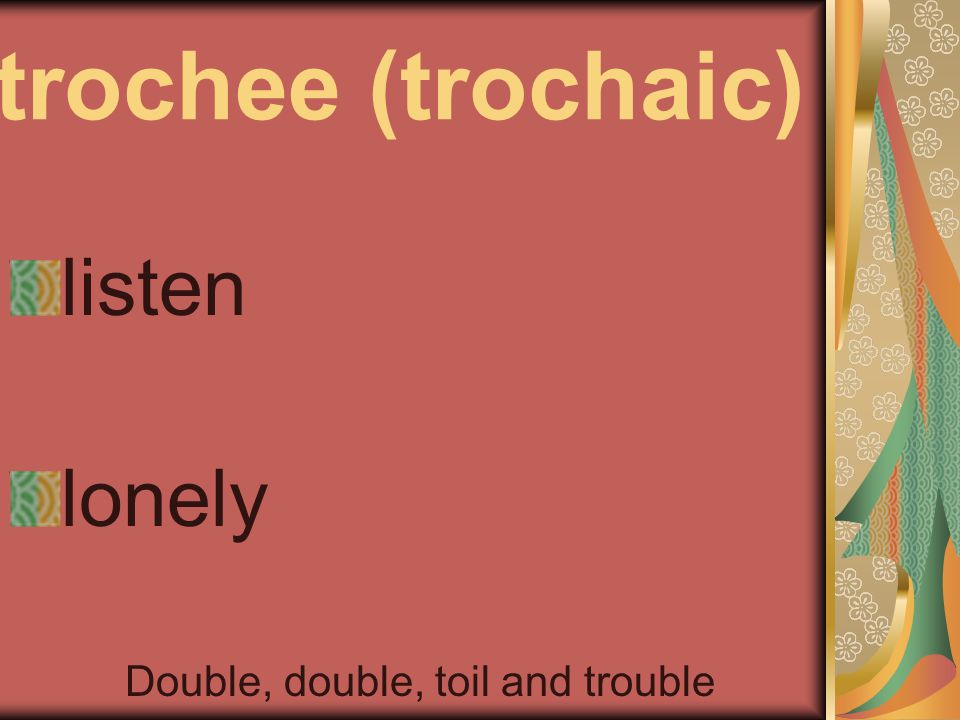 trochee (trochaic) listen lonely Double, double, toil and trouble