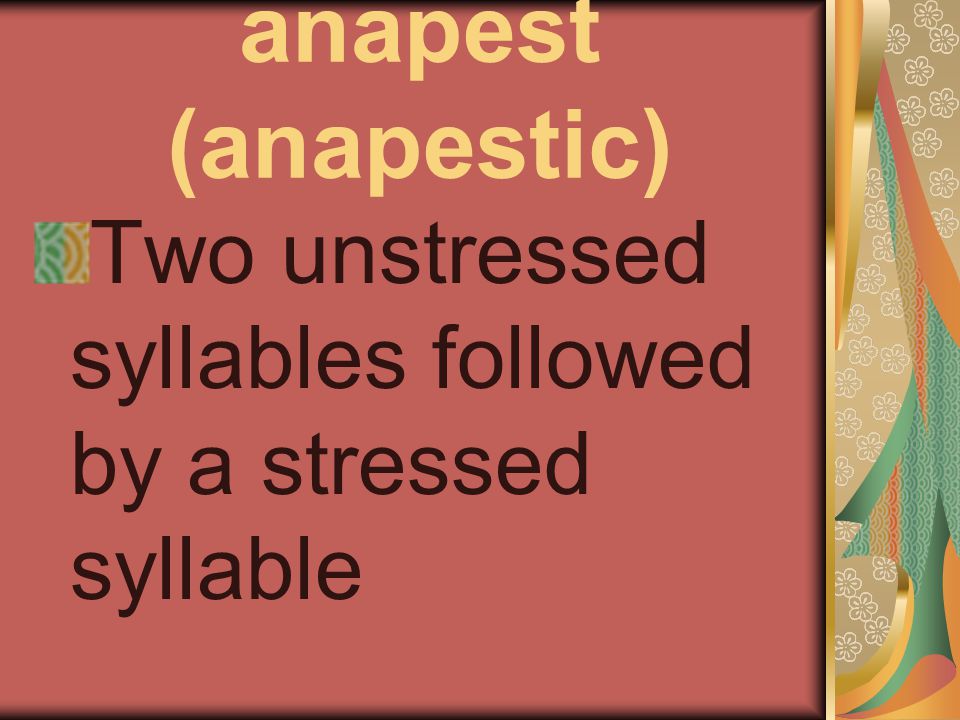 anapest (anapestic) Two unstressed syllables followed by a stressed syllable