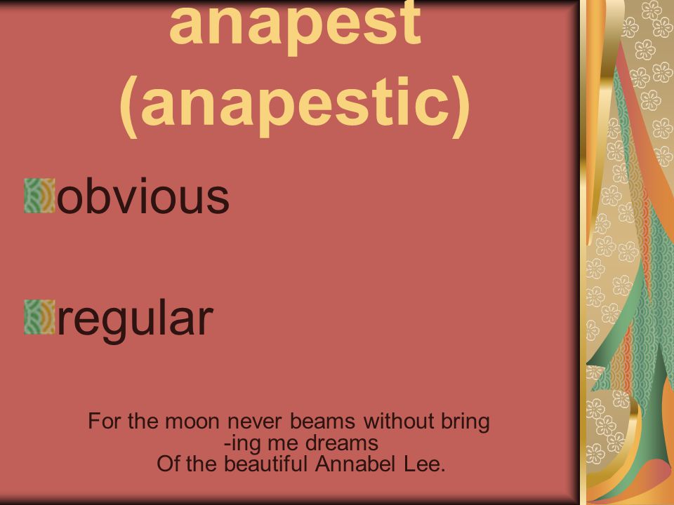 anapest (anapestic) obvious regular For the moon never beams without bring -ing me dreams Of the beautiful Annabel Lee.