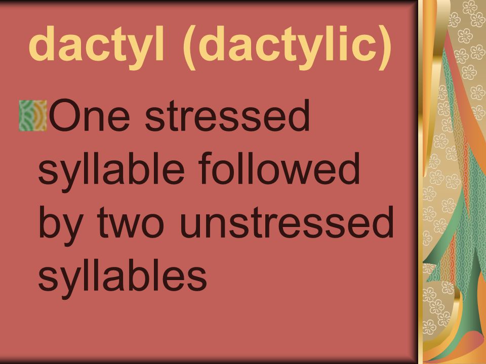 dactyl (dactylic) One stressed syllable followed by two unstressed syllables