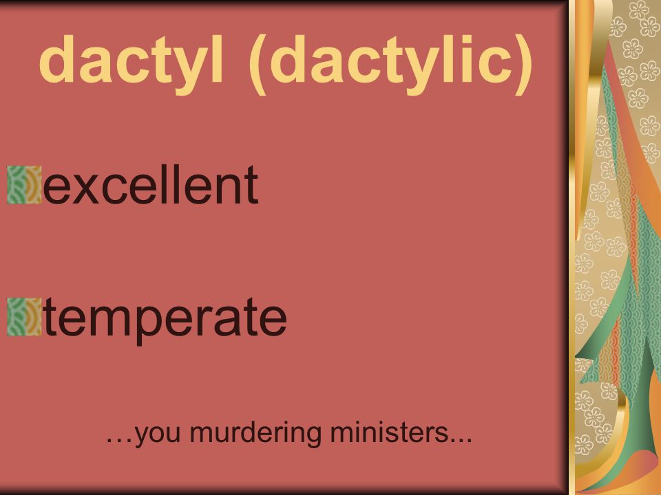 dactyl (dactylic) excellent temperate …you murdering ministers...