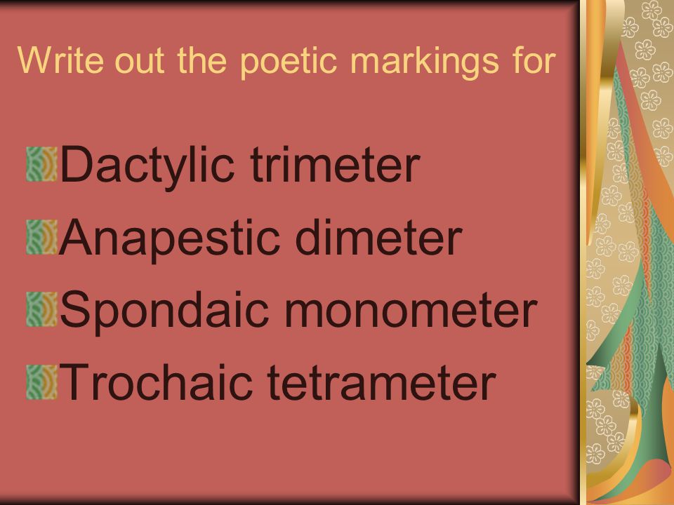 Write out the poetic markings for Dactylic trimeter Anapestic dimeter Spondaic monometer Trochaic tetrameter