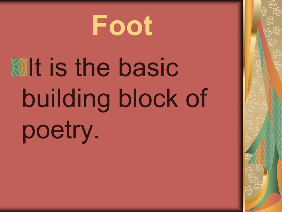 Foot It is the basic building block of poetry.