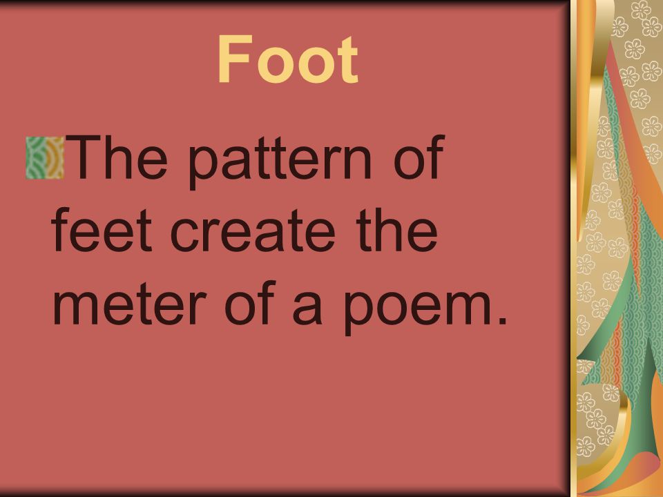 Foot The pattern of feet create the meter of a poem.