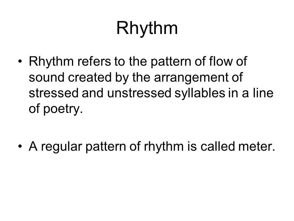 Rhythm Rhythm refers to the pattern of flow of sound created by the arrangement of stressed and unstressed syllables in a line of poetry.