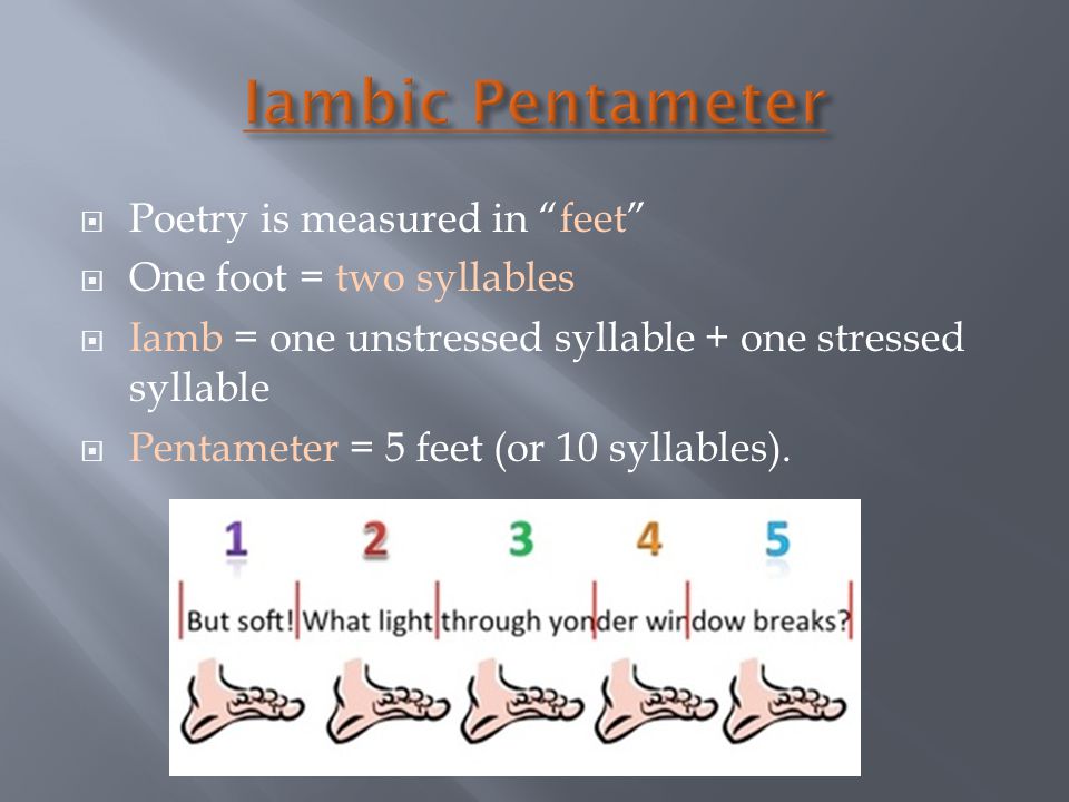  Poetry is measured in feet  One foot = two syllables  Iamb = one unstressed syllable + one stressed syllable  Pentameter = 5 feet (or 10 syllables).