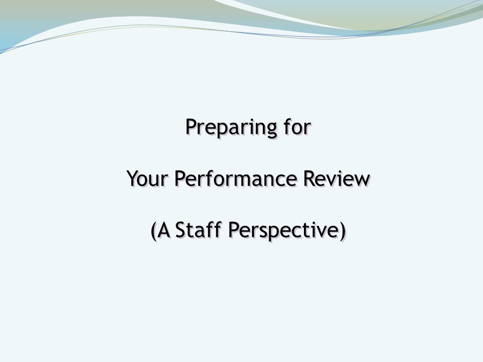 Preparing for Your Performance Review (A Staff Perspective) Preparing for Your Performance Review (A Staff Perspective)