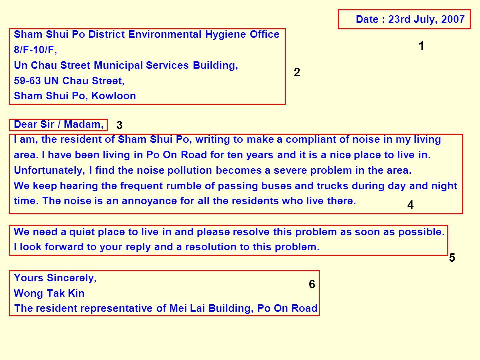 Date : 23rd July, 2007 Sham Shui Po District Environmental Hygiene Office 8/F-10/F, Un Chau Street Municipal Services Building, UN Chau Street, Sham Shui Po, Kowloon Dear Sir / Madam, I am, the resident of Sham Shui Po, writing to make a compliant of noise in my living area.