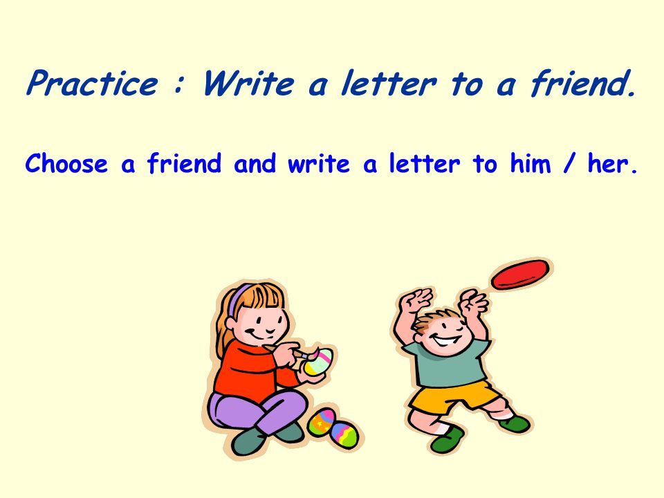 Practice : Write a letter to a friend. Choose a friend and write a letter to him / her.