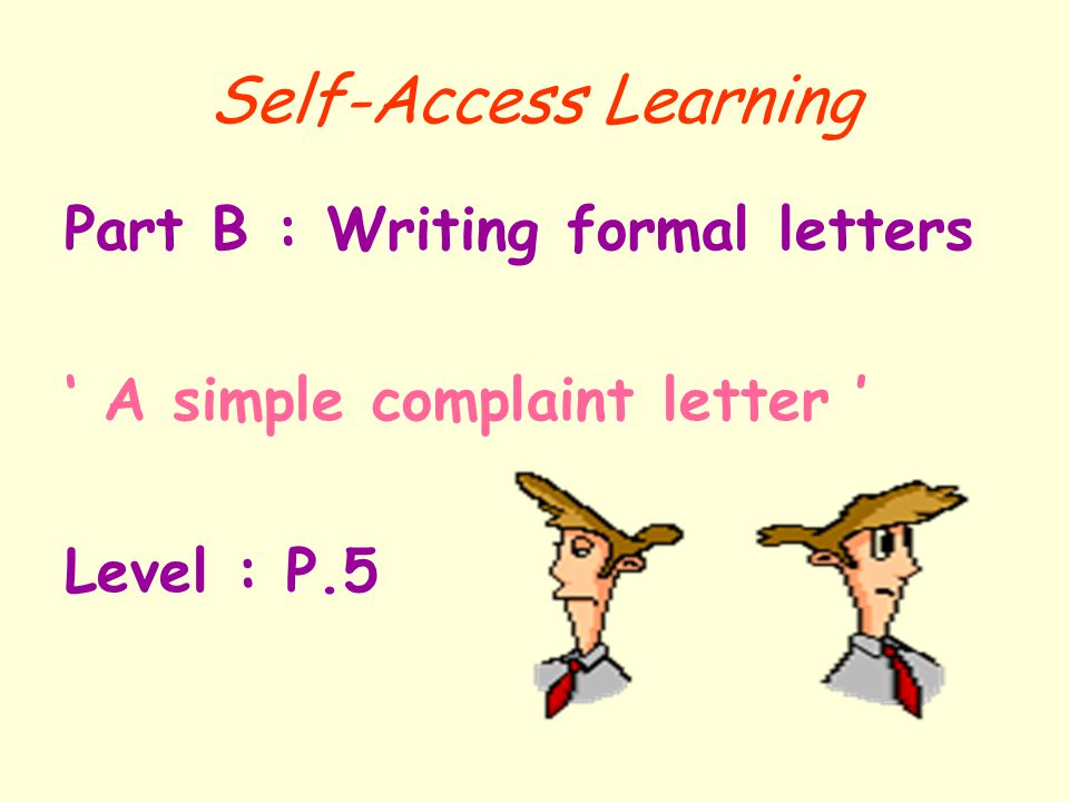 Self-Access Learning Part B : Writing formal letters ‘ A simple complaint letter ’ Level : P.5