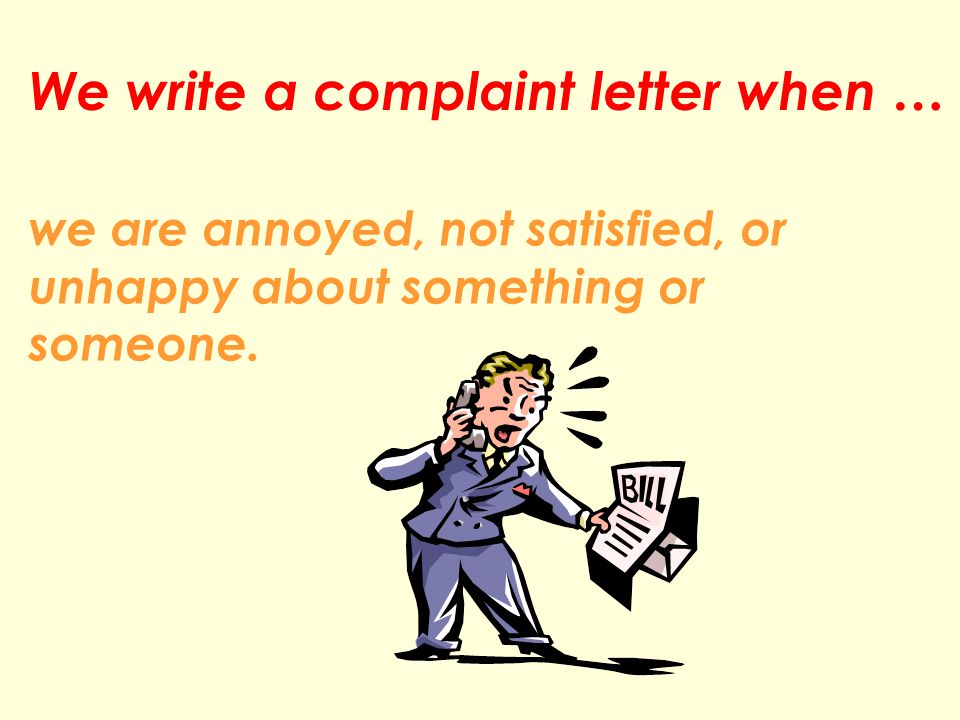 We write a complaint letter when … we are annoyed, not satisfied, or unhappy about something or someone.