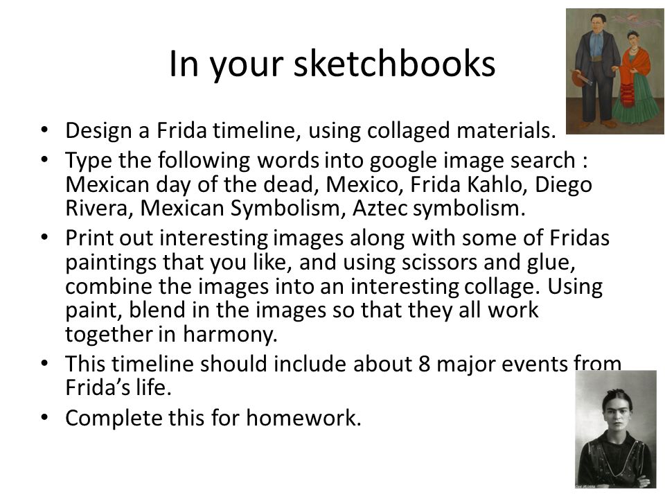 In your sketchbooks Design a Frida timeline, using collaged materials.