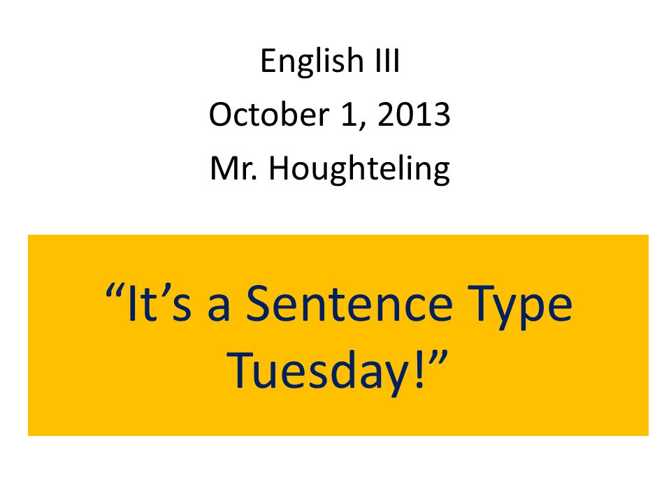 It’s a Sentence Type Tuesday! English III October 1, 2013 Mr. Houghteling