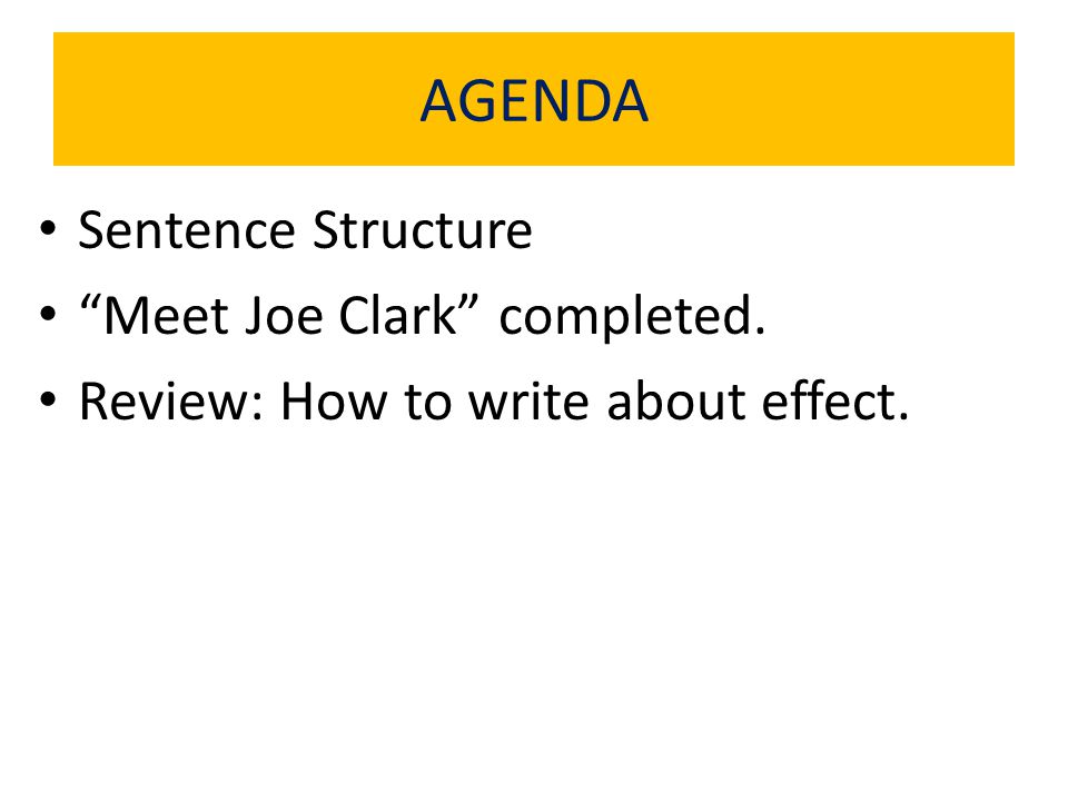 AGENDA Sentence Structure Meet Joe Clark completed. Review: How to write about effect.