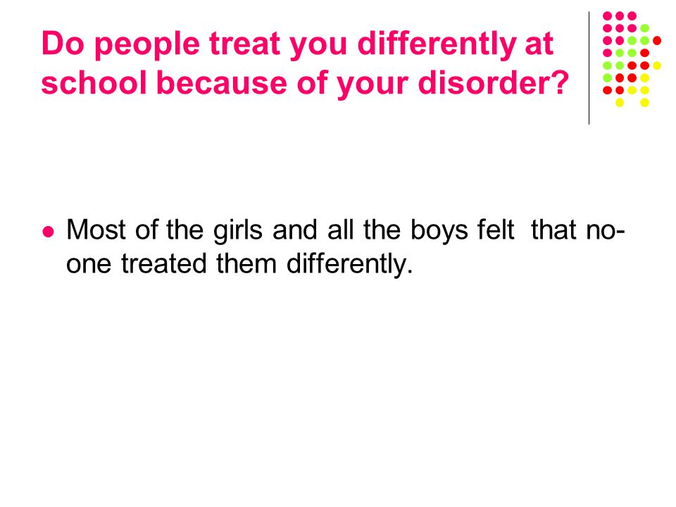 Most of the girls and all the boys felt that no- one treated them differently.