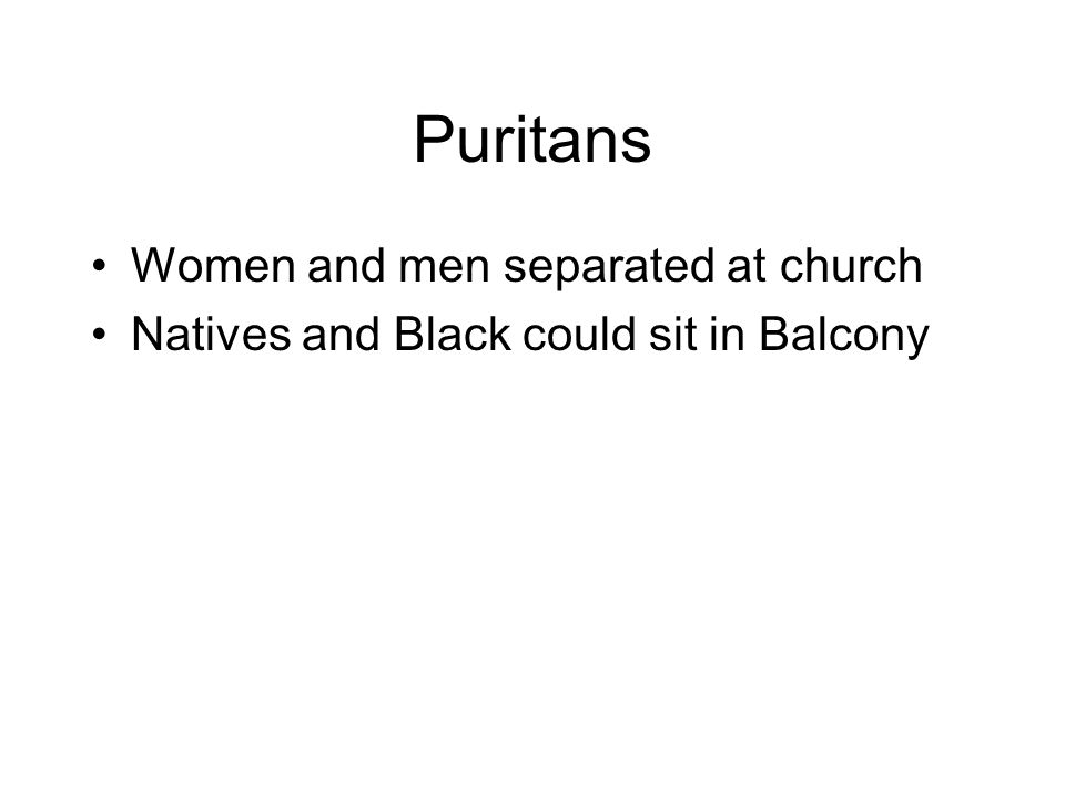 Puritans Women and men separated at church Natives and Black could sit in Balcony