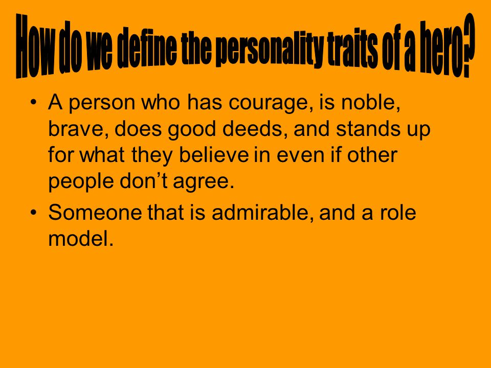 A person who has courage, is noble, brave, does good deeds, and stands up for what they believe in even if other people don’t agree.