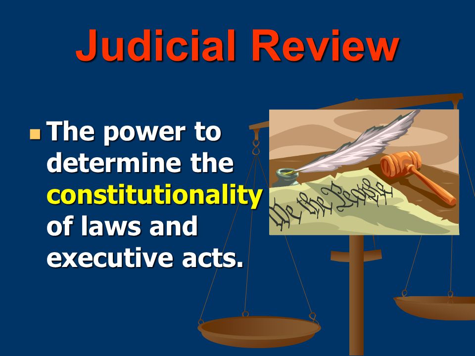 Judicial Review The power to determine the constitutionality of laws and executive acts.