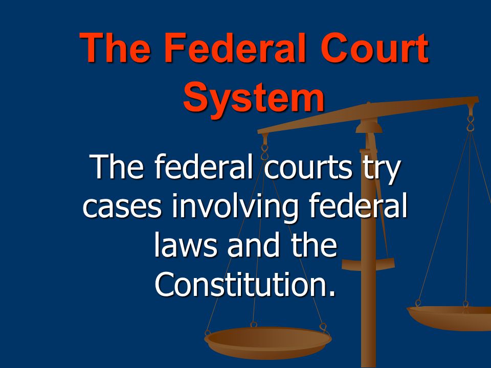 The federal courts try cases involving federal laws and the Constitution.