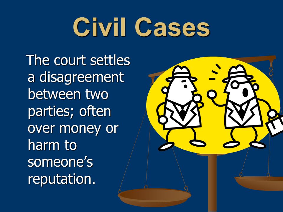 The court settles a disagreement between two parties; often over money or harm to someone’s reputation.