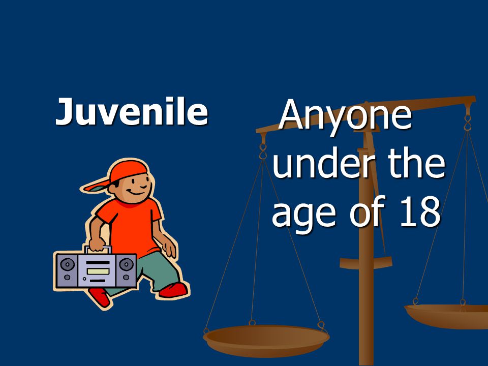 Juvenile Anyone under the age of 18