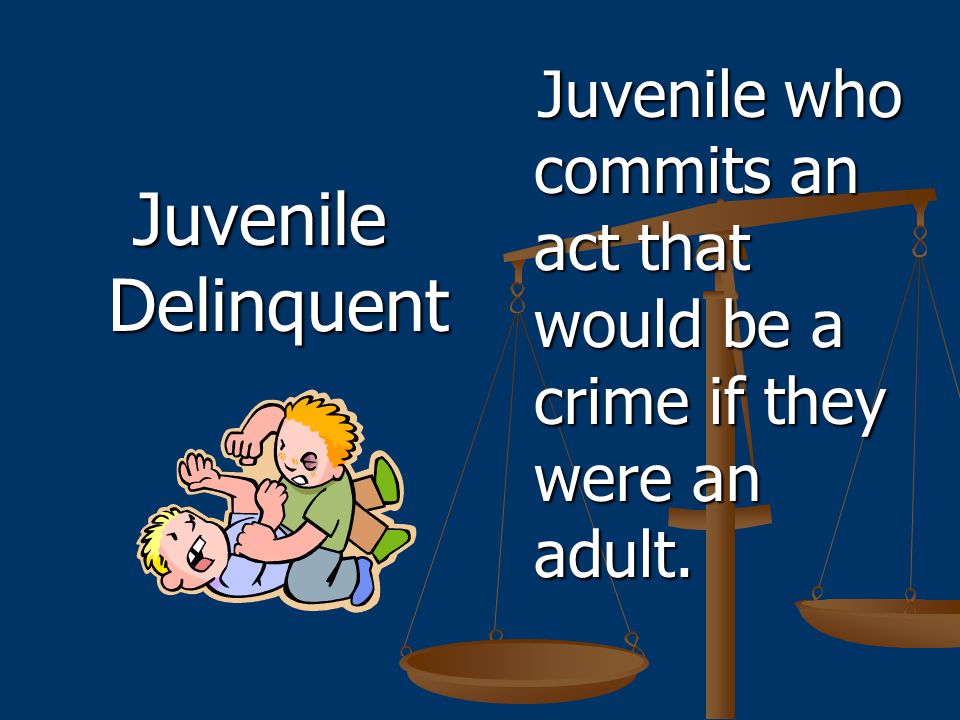 Juvenile Delinquent Juvenile who commits an act that would be a crime if they were an adult.