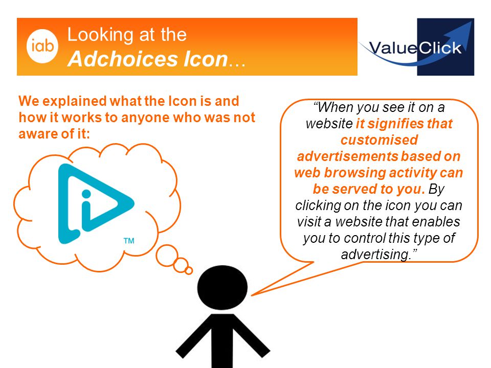 Looking at the Adchoices Icon … We explained what the Icon is and how it works to anyone who was not aware of it: When you see it on a website it signifies that customised advertisements based on web browsing activity can be served to you.