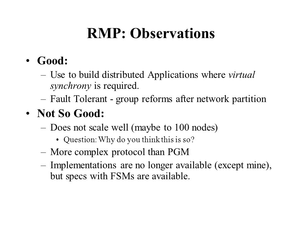 RMP: Observations Good: –Use to build distributed Applications where virtual synchrony is required.