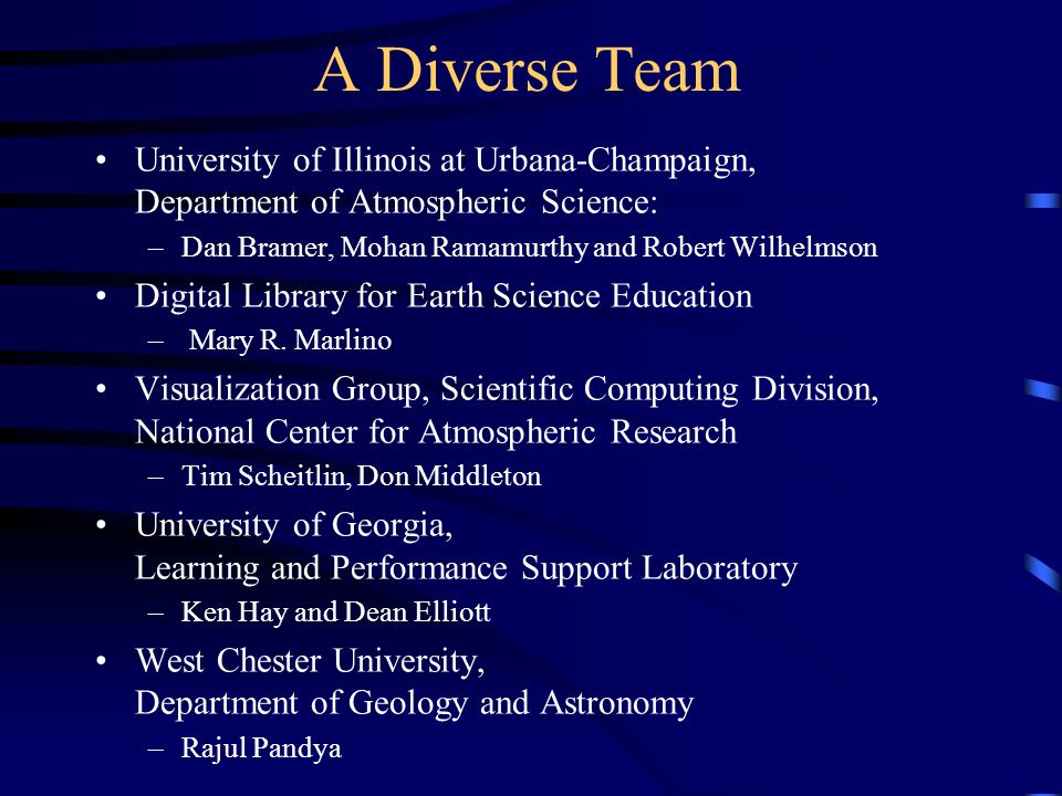 A Diverse Team University of Illinois at Urbana-Champaign, Department of Atmospheric Science: –Dan Bramer, Mohan Ramamurthy and Robert Wilhelmson Digital Library for Earth Science Education – Mary R.