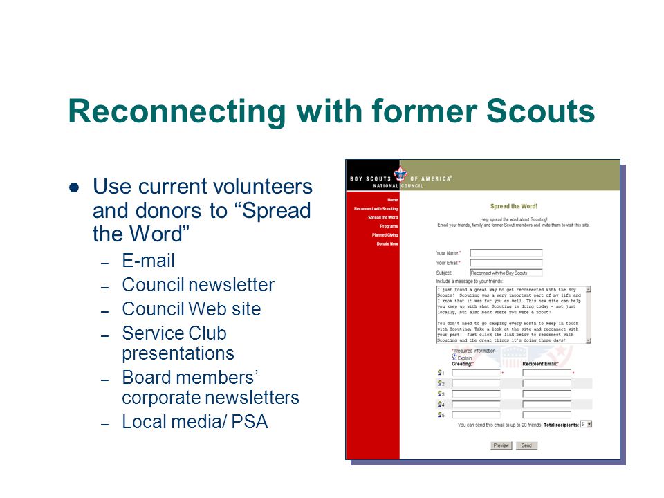 Reconnecting with former Scouts Use current volunteers and donors to Spread the Word –  – Council newsletter – Council Web site – Service Club presentations – Board members’ corporate newsletters – Local media/ PSA