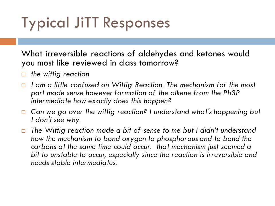 Typical JiTT Responses What irreversible reactions of aldehydes and ketones would you most like reviewed in class tomorrow.
