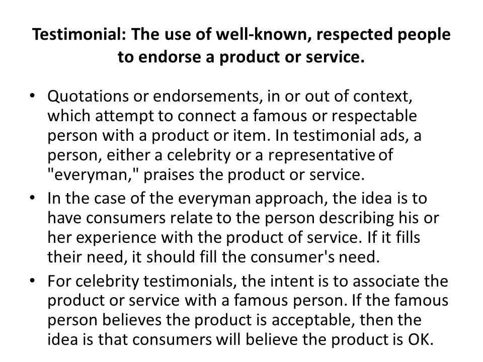 Testimonial: The use of well-known, respected people to endorse a product or service.