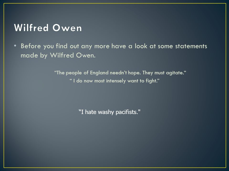 Before you find out any more have a look at some statements made by Wilfred Owen.