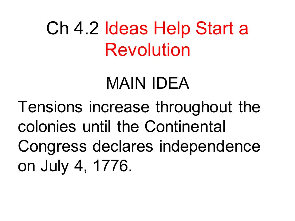 Ch 4.2 Ideas Help Start a Revolution MAIN IDEA Tensions increase throughout the colonies until the Continental Congress declares independence on July 4, 1776.