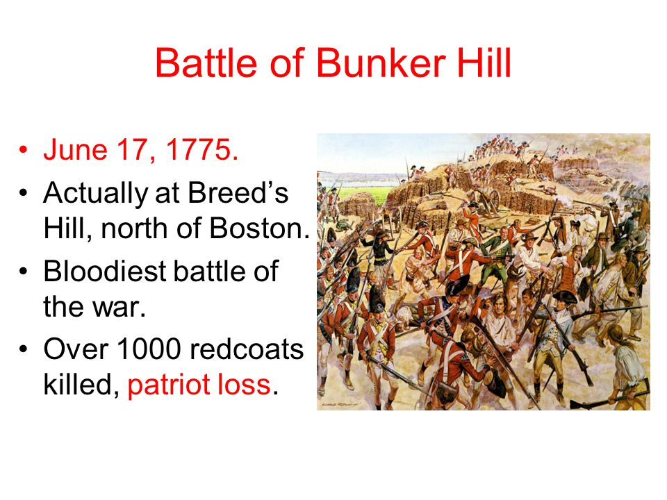 Battle of Bunker Hill June 17, Actually at Breed’s Hill, north of Boston.