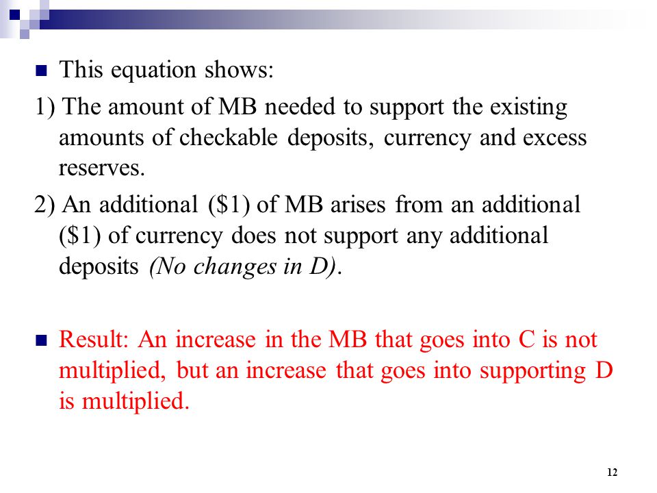 12 This equation shows: 1) The amount of MB needed to support the existing amounts of checkable deposits, currency and excess reserves.
