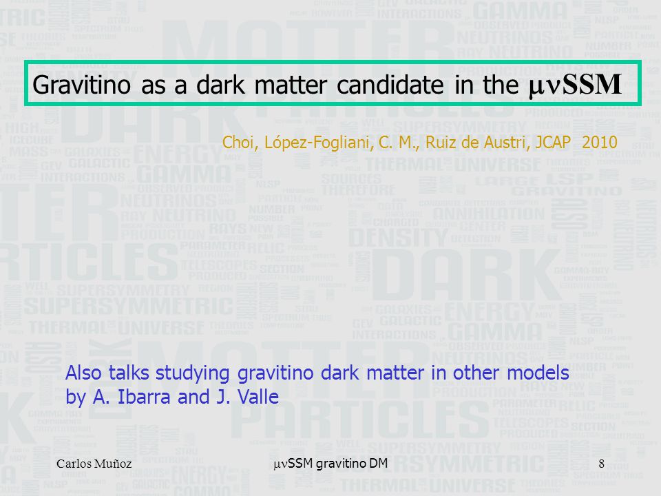 Carlos Muñoz  SSM gravitino DM 8 Gravitino as a dark matter candidate in the  SSM Also talks studying gravitino dark matter in other models by A.