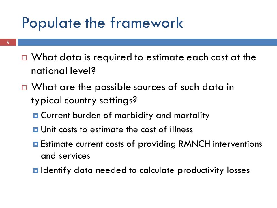 Populate the framework  What data is required to estimate each cost at the national level.