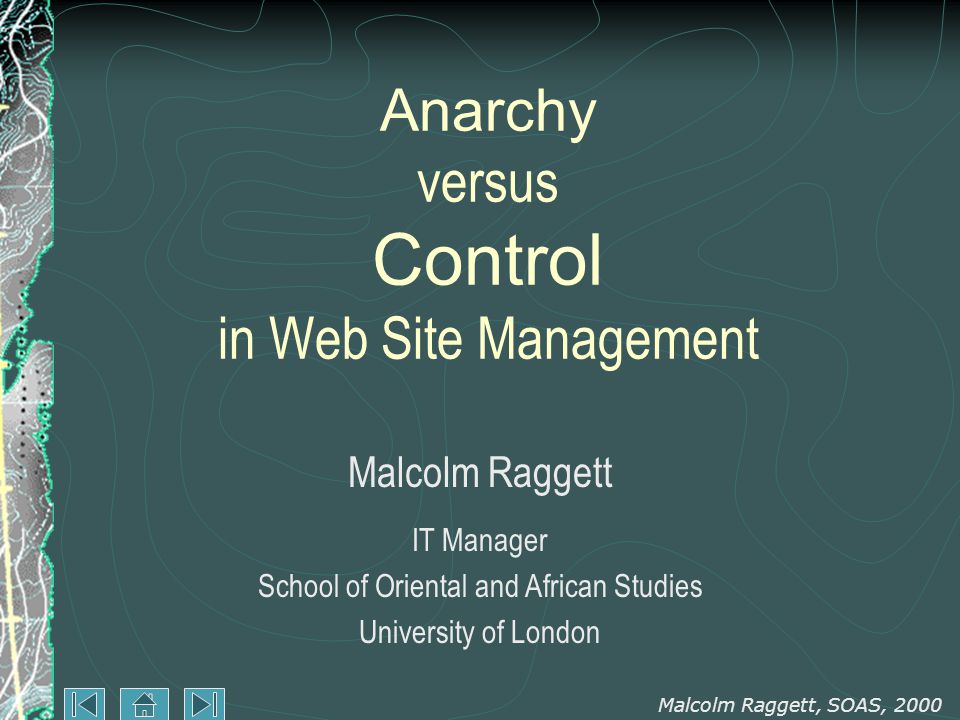 Malcolm Raggett, SOAS, 2000 Anarchy versus Control in Web Site Management Malcolm Raggett IT Manager School of Oriental and African Studies University of London