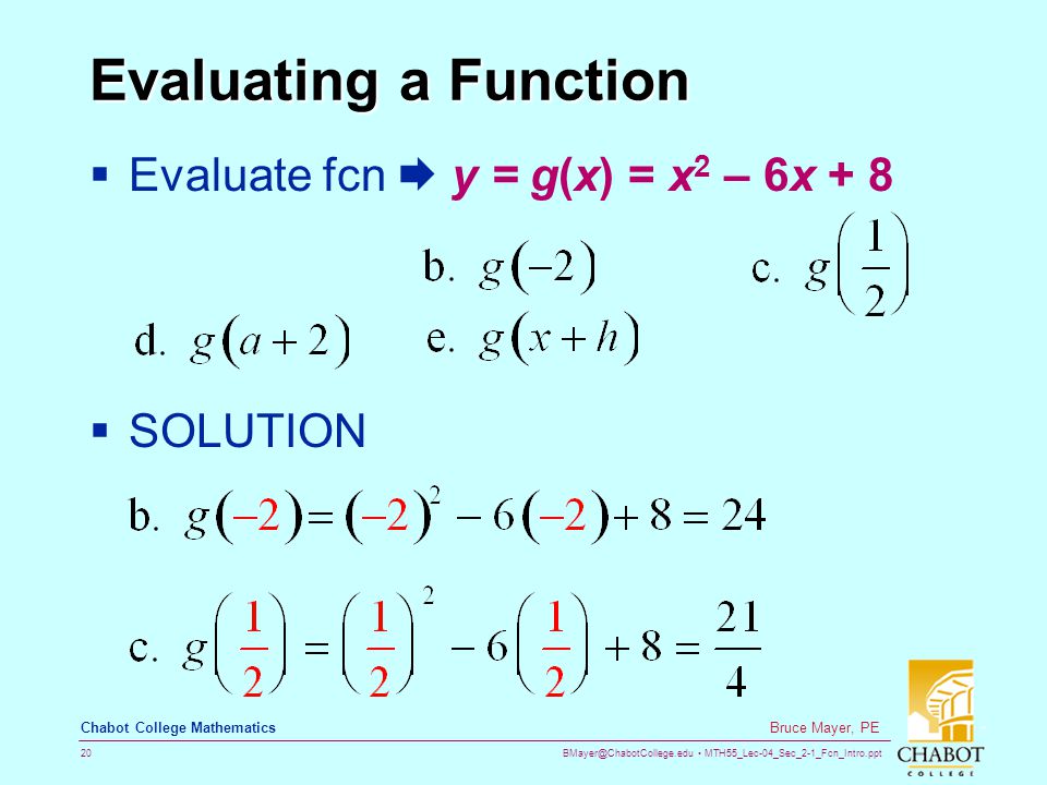 MTH55_Lec-04_Sec_2-1_Fcn_Intro.ppt 20 Bruce Mayer, PE Chabot College Mathematics Evaluating a Function  Evaluate fcn  y = g(x) = x 2 – 6x + 8  SOLUTION