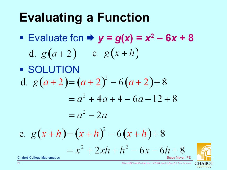 MTH55_Lec-04_Sec_2-1_Fcn_Intro.ppt 21 Bruce Mayer, PE Chabot College Mathematics Evaluating a Function  Evaluate fcn  y = g(x) = x 2 – 6x + 8  SOLUTION