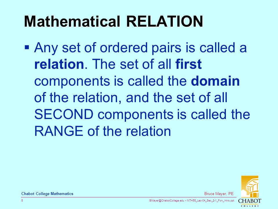 MTH55_Lec-04_Sec_2-1_Fcn_Intro.ppt 5 Bruce Mayer, PE Chabot College Mathematics Mathematical RELATION  Any set of ordered pairs is called a relation.