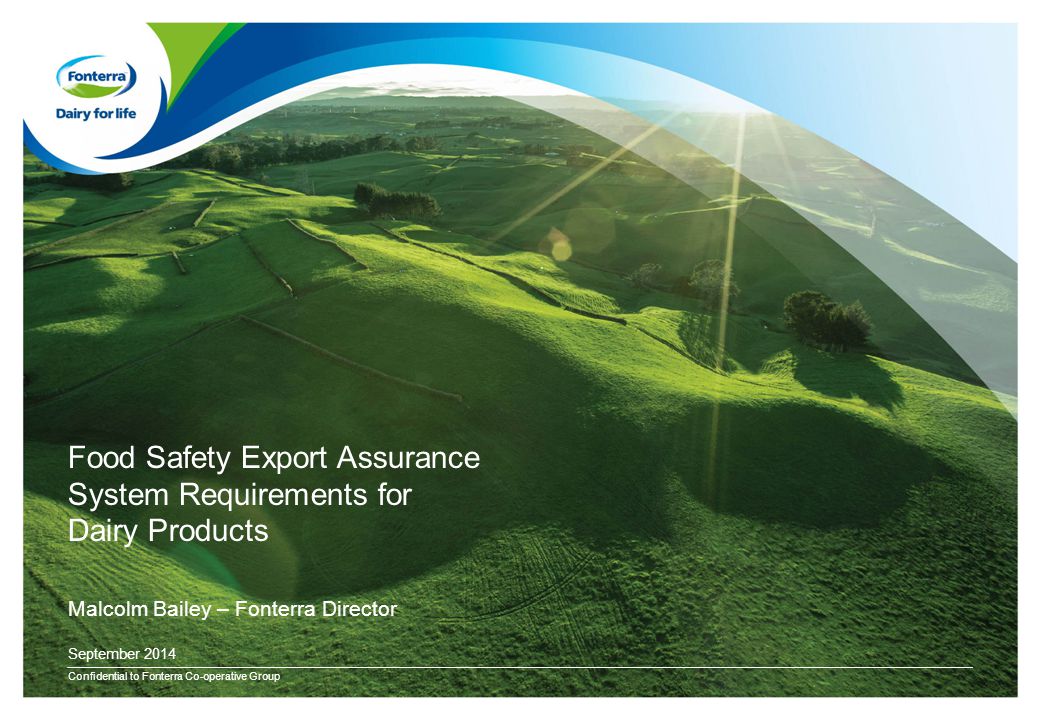 Food Safety Export Assurance System Requirements for Dairy Products Confidential to Fonterra Co-operative Group September 2014 Malcolm Bailey – Fonterra Director
