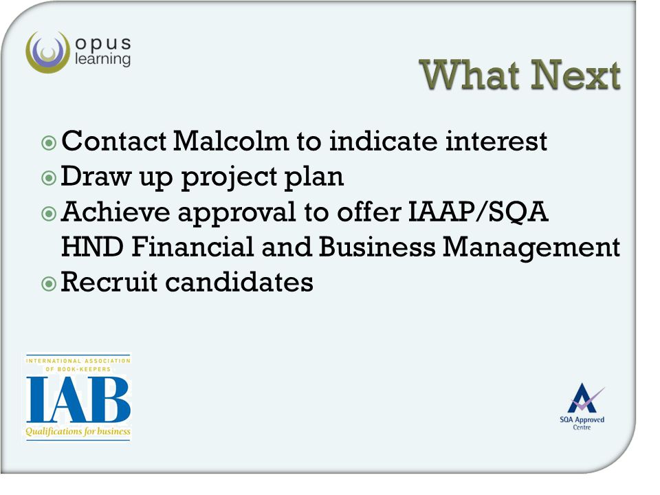 Contact Malcolm to indicate interest  Draw up project plan  Achieve approval to offer IAAP/SQA HND Financial and Business Management  Recruit candidates