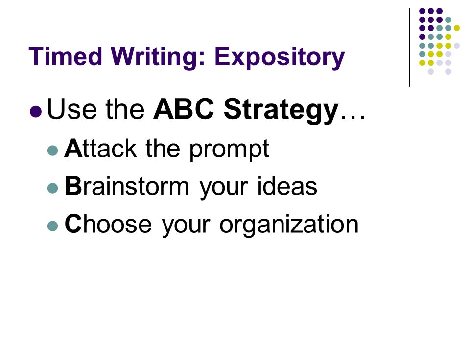 Timed Writing: Expository Use the ABC Strategy… Attack the prompt Brainstorm your ideas Choose your organization